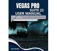 VEGAS PRO SUITE 22 USER MANUAL: A Step-by-Step Beginner’s Guide with Pro Tips and Creative Tricks for Effortless Video Editing