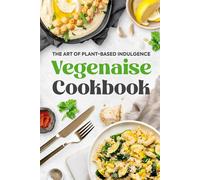 Vegenaise Cookbook: The Art Of Plant-Based Indulgence: Vegan Cookbook