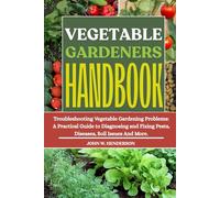 VEGETABLE GARDENERS HANDBOOK: Troubleshooting Vegetable Gardening Problems: A Practical Guide to Diagnosing and Fixing Pests, Diseases, Soil Issues And More.