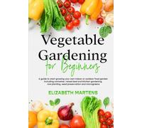 Vegetable Gardening for Beginners: A guide to start growing your own indoor or outdoor food garden including container, raised bed & kitchen gardening, row planting, seed preservation and microgreens
