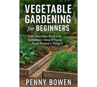 Vegetable Gardening for Beginners: Grow Your Own Food with Confidence - Even If You’ve Never Planted a Thing