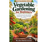 Vegetable Gardening for Beginners: The Complete Step-by-Step Guide to Planning, Planting, and Harvesting a Thriving Backyard Vegetable Garden - Adapted to Your Climate and USDA Zone