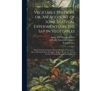 Vegetable Staticks, Or, An Account Of Some Statical Experiments On The Sap In Vegetables