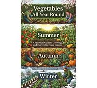 Vegetables All Year Round: A Practical Guide to Growing and Harvesting Every Season