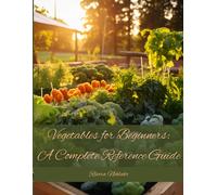 Vegetables For Beginners: A Complete Reference Guide (Roots & Branches: Finding Joy In Your Garden)