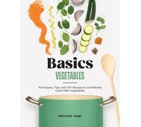 Vegetables: Techniques, Tips, and 70+ Recipes to Confidently Cook With Vegetables