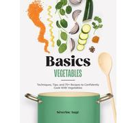 Vegetables: Techniques, Tips, and 70+ Recipes to Confidently Cook With Vegetables