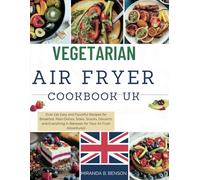 Vegetarian Air Fryer Cookbook UK: Over 130 Easy and Flavorful Recipes for Breakfast, Main Dishes, Sides, Snacks, Desserts, and Everything in Between for Your Air Fryer Adventures!