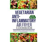 VEGETARIAN ANTI-INFLAMMATORY AIR FRYER COOKBOOK: Quick and Easy-to-Follow Crispy Nutrient-Rich Recipes to Soothe Inflammation and Boost the Immune System
