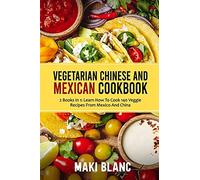 Vegetarian Chinese And Mexican Cookbook: 2 Books In 1: Learn How To Cook 140 Veggie Recipes From Mexico And China