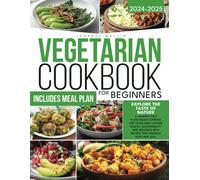 Vegetarian Cookbook For Beginners: Explore The Taste Of Nature A Journey Into Plant-Based Cooking For Those Who Choose Health, Sustainability And Wellness With Recipes That Nourish Body And Soul