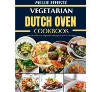 Vegetarian Dutch Oven Cookbook: Savor The Flavor: Easy Vegetarian Cooking With Dutch Oven Magic