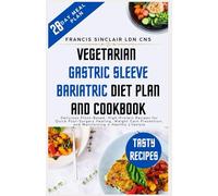 Vegetarian Gastric Sleeve Bariatric Diet Plan and Cookbook: Delicious Plant-Based, High-Protein Recipes for Quick Post-Surgery Healing, Weight Gain Prevention, and Maintaining a Healthy Lifestyle