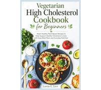 Vegetarian High Cholesterol Cookbook for Beginners: Heart-Healthy Plant-Based Recipes to Help Support Healthy Cholesterol Levels with Easy Meal Plans and Everyday Nutrition
