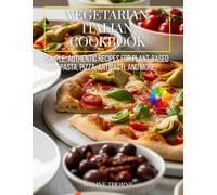 vegetarian italian cookbook: Simple, Authentic Recipes for Plant-Based Pasta, Pizza, Antipasti, and More
