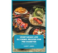 Vegetarian Low Glycemic Recipes for Pre Diabetes: Delicious, Balanced, and Easy-to-Follow Meals to Stabilize Blood Sugar, Support Weight Management, and Boost Energy Naturally