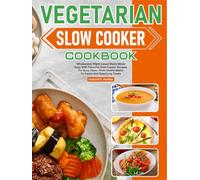 Vegetarian Slow Cooker Cookbook: Wholesome, Plant-based Meals Made Easy With Flavorful Slow Cooker Recipes For Busy Days-from Hearty Mains To Sweet And Satisfying Treats