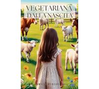 Vegetariana dalla nascita: Scelte insite: un viaggio tra empatia, consapevolezza e crescita