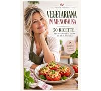 Vegetariana in Menopausa: 50 Ricette per prendersi cura di Sé a tavola