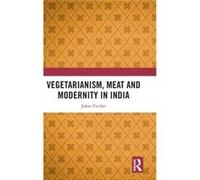 Vegetarianism Meat and Modernity in India by Fischer & Johan Roskilde University & Denmark Fischer Johan Roskilde University Denmark (Auteur)