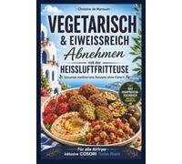 Vegetarisch & eiweißreich abnehmen mit der Heißluftfritteuse: Gesunde mediterrane Rezepte ohne Fleisch für alle Airfryer inkl. Cosori Turbo Blaze - Das High-Protein-Kochbuch