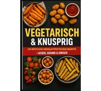 Vegetarisch & Knusprig: 150 köstliche Heißluftfritteusen-Rezepte - lecker gesund & einfach