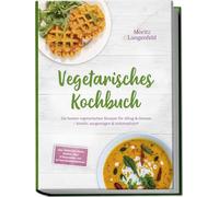 Vegetarisches Kochbuch: Die besten vegetarischen Rezepte für Alltag & Genuss - kreativ, ausgewogen & unkompliziert - inkl. Frühstück, Pasta, Gemüse-, Reis- & Snackideen - mit 30-Tage-Ernährungsplan