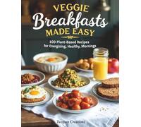 Veggie Breakfasts Made Easy: 100 Plant-Based Recipes for Energizing, Healthy Mornings
