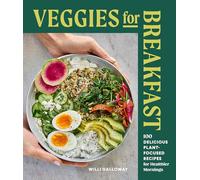 Veggies for Breakfast: 100 Delicious Plant-Focused Recipes for Healthier Mornings