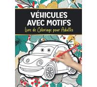 Véhicules avec Motifs Livre de Coloriage pour Adultes: Conceptions Anti-Stress avec plus de 50 Illustrations Relaxantes de Véhicules Amusants et ... Classiques, Camions, Avions et bien d'autres)