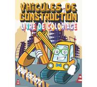 Véhicules de construction Livre de coloriage: Grand livre de coloriage de camions de chantier pour enfants et enfants d'âge préscolaire rempli de gros ... de dumpers et bien d'autres choses