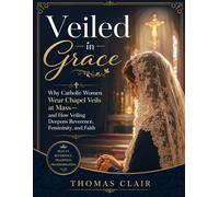 Veiled in Grace: Why Catholic Women Wear Chapel Veils at Mass-and How Veiling Deepens Reverence, Femininity, and Faith