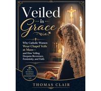 Veiled in Grace: Why Catholic Women Wear Chapel Veils at Mass-and How Veiling Deepens Reverence, Femininity, and Faith