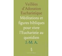 Veillées d'Adoration Eucharistique: Méditations et figures bibliques pour vivre l'Eucharistie au quotidien