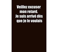 Veillez excuser mon retard. Je suis arrivé dès que je le voulais: Carnet De Notes Ou Journal Intime, Cadeau Original Pour un ami, collègue de travail... Format (15.25 x 22.86 cm)