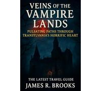 VEINS OF THE VAMPIRE LANDS: Pulsating Paths Through Transylvania's Horrific Heart ( Latest Travel Guide)