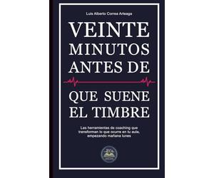 Veinte Minutos antes de que suene el timbre.: Las herramientas de coaching que transforman lo que ocurre en tu aula, empezando mañana lunes.