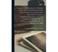 Velada Literaria En Honor Del Excelentísimo Señor Don Francisco Antonio Delpino Y Lamas, Verificada En El Teatro Caracas La Noche De Santa Florentina,