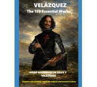 VELAZQUEZ The 150 Essential Works: Complete color paintings, artistically analyzed with historical locations