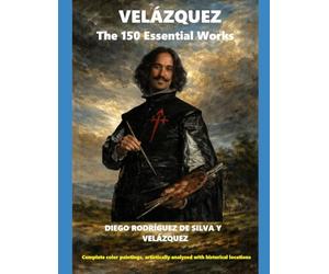 VELAZQUEZ The 150 Essential Works: Complete color paintings, artistically analyzed with historical locations