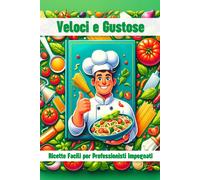 Veloci E Gustose - Ricette Facili Per Professionisti Impegnati: Porti Abitualmente Il Tuo Pasto A Lavoro Per La Tua Pausa Pranzo, Ma Sei Stufo Delle Solite Cose?