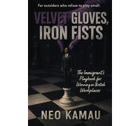 Velvet Gloves, Iron Fists: The Immigrant's Playbook for Winning in the British Workplace