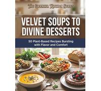Velvet Soups to Divine Desserts: 50 Plant-Based Recipes Bursting with Flavor and Comfort