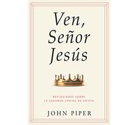 Ven, Señor Jesús: Reflexiones Sobre La Segunda Venida de Cristo (Come, Lord Jesus: Meditations on the Second Coming of Christ)