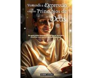 Vencendo a Depressão com os Princípios de Deus: Um guia prático baseado na Palavra de Deus para encontrar cura, paz e renovação espiritual.