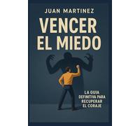 Vencer el miedo: La guía definitiva para recuperar el coraje