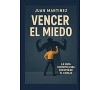 Vencer el miedo: La guía definitiva para recuperar el coraje