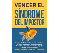 Vencer el Síndrome del Impostor: Recupere Su Confianza Robada Incluso Si Nunca Se Siente Merecedor O Lo Suficientemente Bueno Con La Solución Probada Para Dejar De Sentirse Como Un Impostor