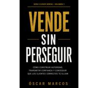 Vende sin perseguir: Cómo construir autoridad, transmitir confianza y conseguir que los clientes correctos te elijan
