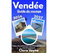Vendée Guide de Voyage 2026/2027: Plages de l’Atlantique, îles de Noirmoutier et d’Yeu, sites incontournables, patrimoine, gastronomie locale, nature, ... conseils pratiques pour découvrir la Vendée